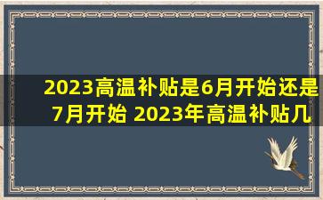 2023高温补贴是6月开始还是7月开始 2023年高温补贴几月到几月